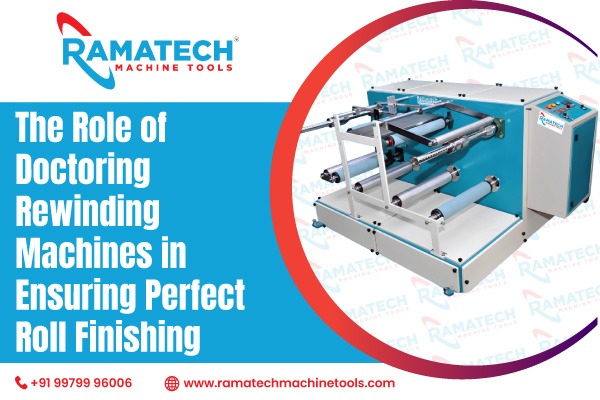 The Role Of Doctoring Rewinding Machines In Ensuring Perfect Roll Finishing
