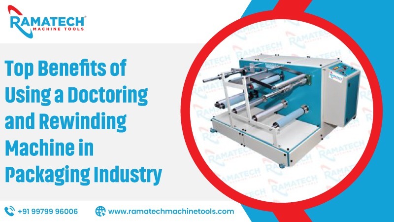 Top Benefits Of Using A Doctoring And Rewinding Machine In Packaging Industry